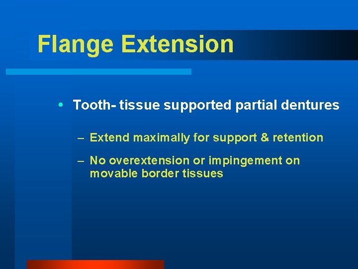 Flange Extension Tooth- tissue supported partial dentures – Extend maximally for support & retention