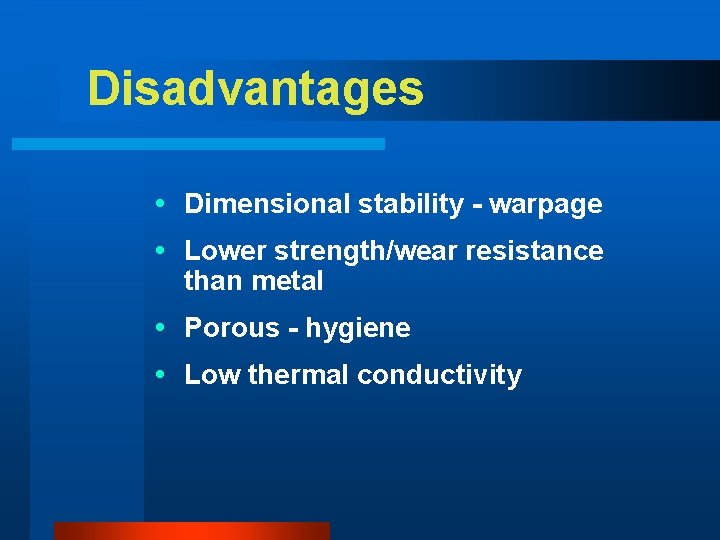 Disadvantages Dimensional stability - warpage Lower strength/wear resistance than metal Porous - hygiene Low