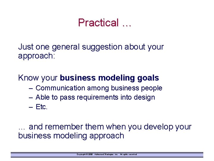 Practical … Just one general suggestion about your approach: Know your business modeling goals