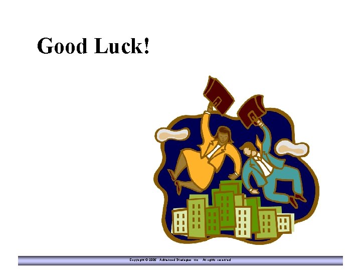 Good Luck! Copyright © 2005 Advanced Strategies, Inc. All rights reserved. 