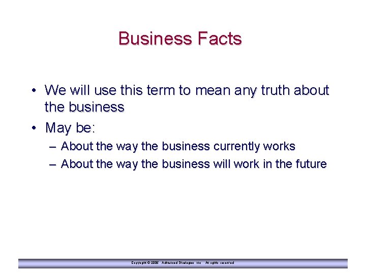 Business Facts • We will use this term to mean any truth about the