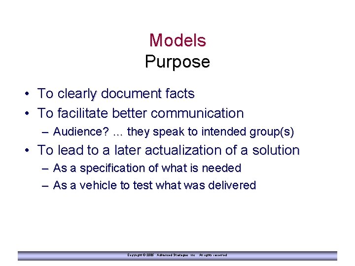 Models Purpose • To clearly document facts • To facilitate better communication – Audience?