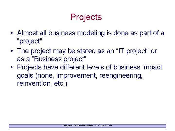 Projects • Almost all business modeling is done as part of a “project” •