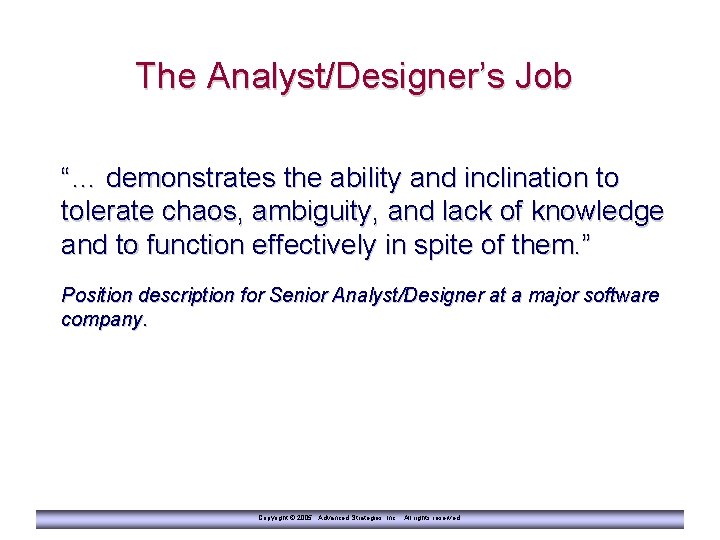 The Analyst/Designer’s Job “… demonstrates the ability and inclination to tolerate chaos, ambiguity, and