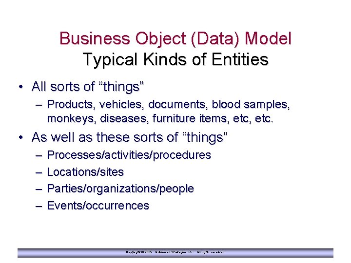 Business Object (Data) Model Typical Kinds of Entities • All sorts of “things” –