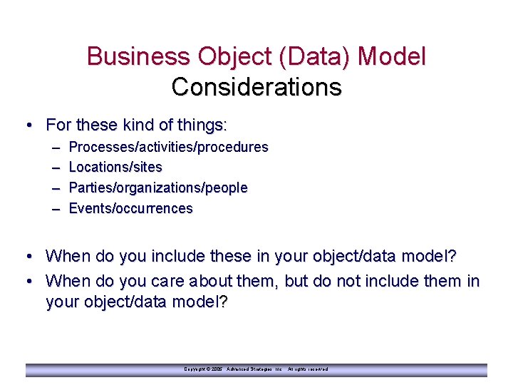 Business Object (Data) Model Considerations • For these kind of things: – – Processes/activities/procedures