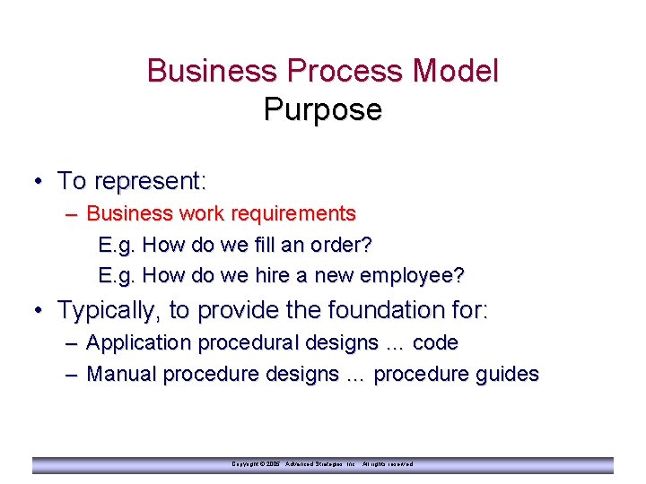 Business Process Model Purpose • To represent: – Business work requirements E. g. How