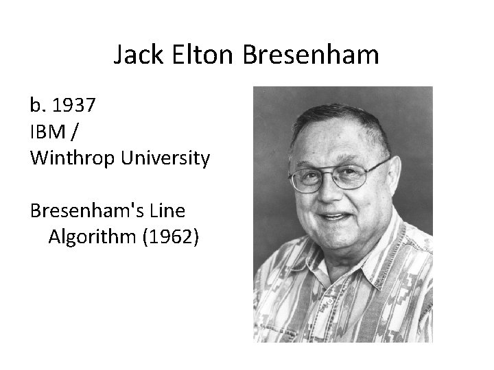 Jack Elton Bresenham b. 1937 IBM / Winthrop University Bresenham's Line Algorithm (1962) 