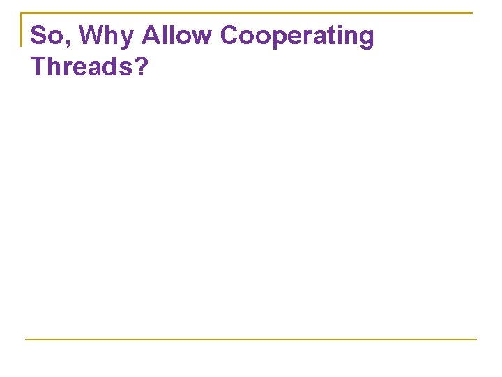 So, Why Allow Cooperating Threads? 