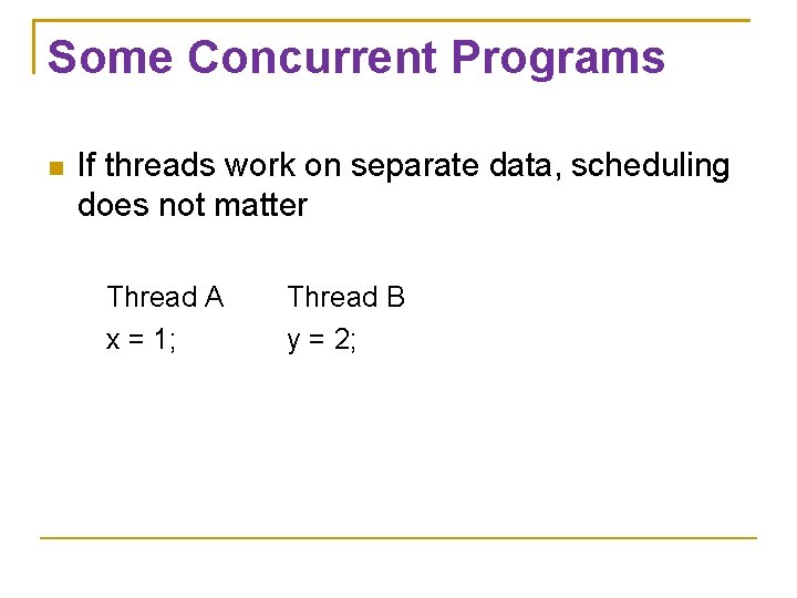 Some Concurrent Programs If threads work on separate data, scheduling does not matter Thread