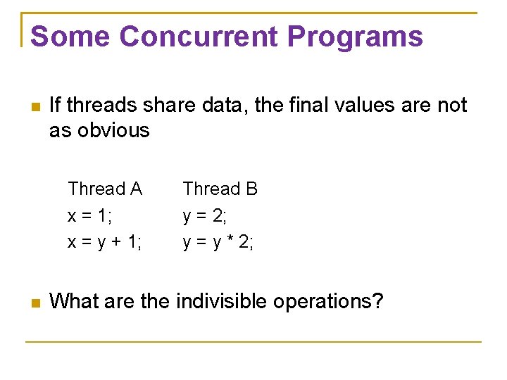 Some Concurrent Programs If threads share data, the final values are not as obvious