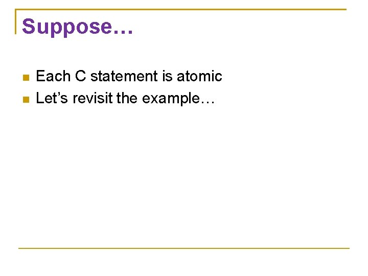 Suppose… Each C statement is atomic Let’s revisit the example… 