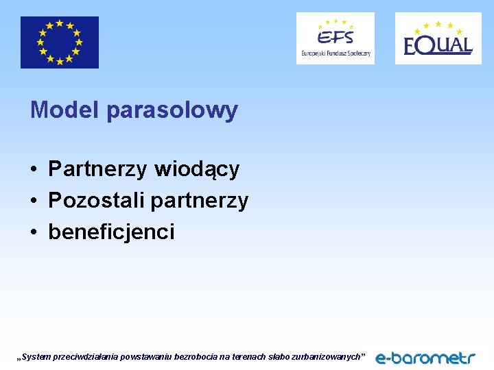 Model parasolowy • Partnerzy wiodący • Pozostali partnerzy • beneficjenci „System przeciwdziałania powstawaniu bezrobocia