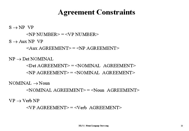 Agreement Constraints S NP VP <NP NUMBER> = <VP NUMBER> S Aux NP VP