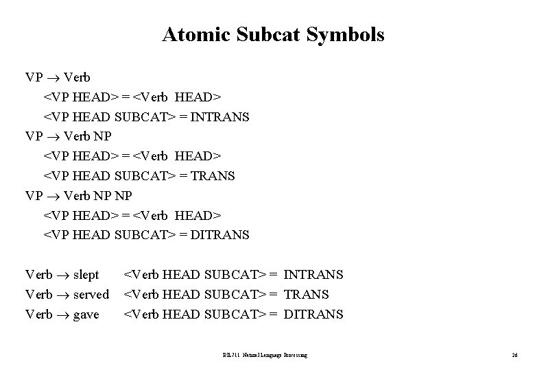 Atomic Subcat Symbols VP Verb <VP HEAD> = <Verb HEAD> <VP HEAD SUBCAT> =