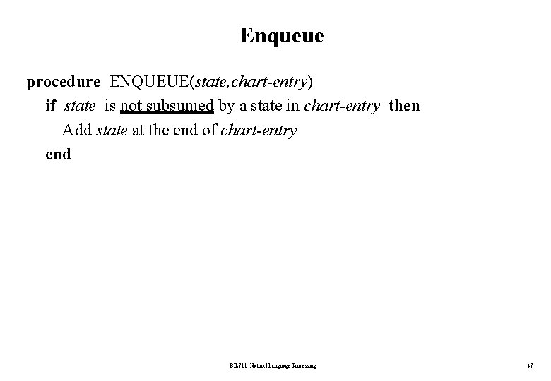 Enqueue procedure ENQUEUE(state, chart-entry) if state is not subsumed by a state in chart-entry