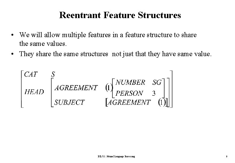 Reentrant Feature Structures • We will allow multiple features in a feature structure to