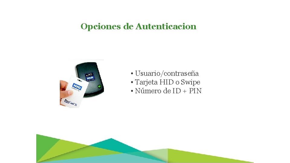 Opciones de Autenticacion • Usuario/contraseña • Tarjeta HID o Swipe • Número de ID