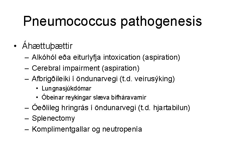 Pneumococcus pathogenesis • Áhættuþættir – Alkóhól eða eiturlyfja intoxication (aspiration) – Cerebral impairment (aspiration)