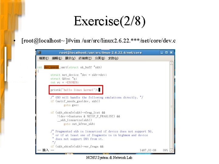 Exercise(2/8) • [root@localhost~ ]#vim /usr/src/linux 2. 6. 22. ***/net/core/dev. c NCHU System & Network