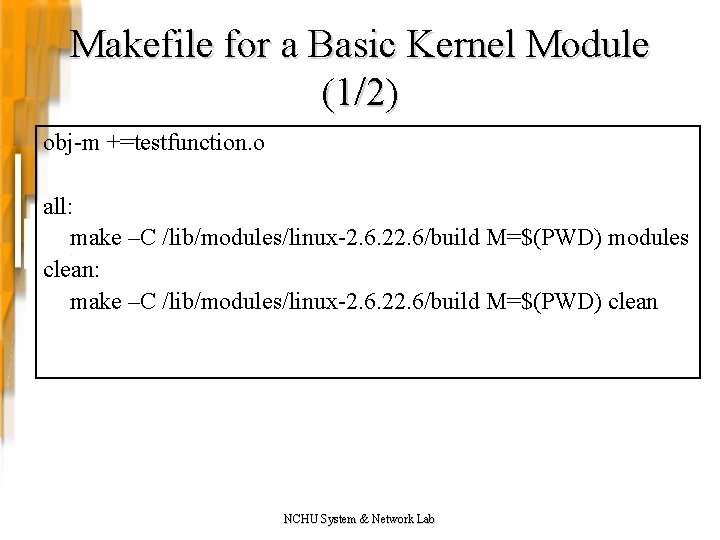 Makefile for a Basic Kernel Module (1/2) obj-m +=testfunction. o all: make –C /lib/modules/linux-2.