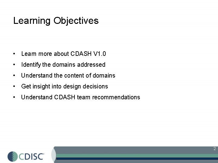 Learning Objectives • Learn more about CDASH V 1. 0 • Identify the domains