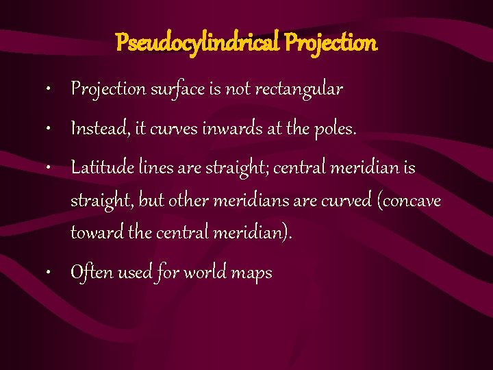 Pseudocylindrical Projection • Projection surface is not rectangular • Instead, it curves inwards at