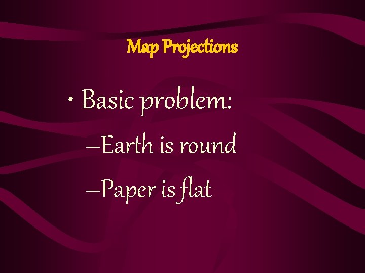 Map Projections • Basic problem: –Earth is round –Paper is flat 
