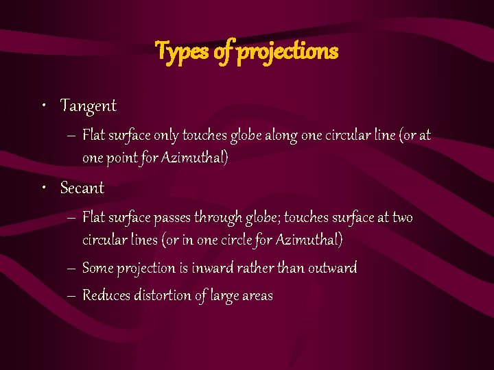 Types of projections • Tangent – Flat surface only touches globe along one circular