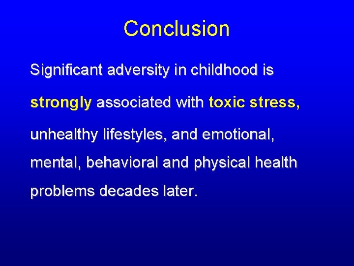 Conclusion Significant adversity in childhood is strongly associated with toxic stress, associated with unhealthy