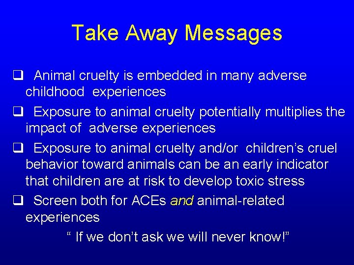 Take Away Messages q Animal cruelty is embedded in many adverse childhood experiences q