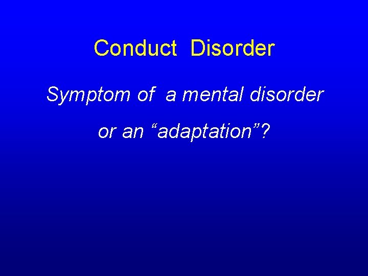 Conduct Disorder Symptom of a mental disorder or an “adaptation”? 