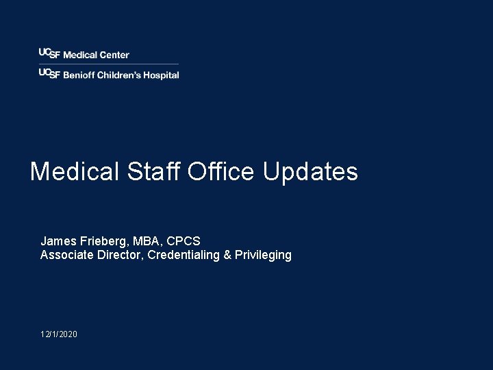 Medical Staff Office Updates James Frieberg, MBA, CPCS Associate Director, Credentialing & Privileging 12/1/2020