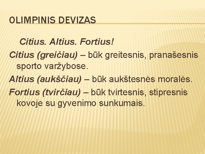 OLIMPINIS DEVIZAS Citius. Altius. Fortius! Citius (greičiau) – būk greitesnis, pranašesnis sporto varžybose. Altius