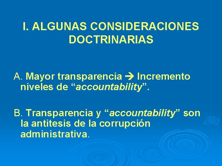 I. ALGUNAS CONSIDERACIONES DOCTRINARIAS A. Mayor transparencia Incremento niveles de “accountability”. B. Transparencia y