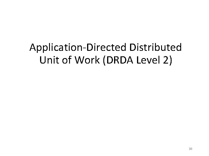 Application-Directed Distributed Unit of Work (DRDA Level 2) 38 Application-Directed Distributed Unit of Work (DRDA Level 2) 38