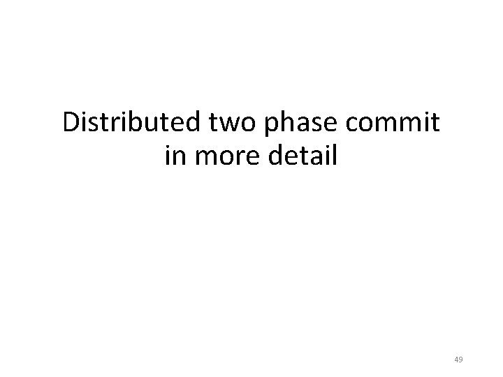 Distributed two phase commit in more detail 49 Distributed two phase commit in more detail 49