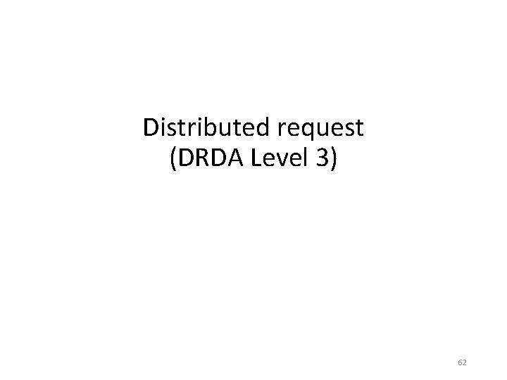Distributed request (DRDA Level 3) 62 Distributed request (DRDA Level 3) 62