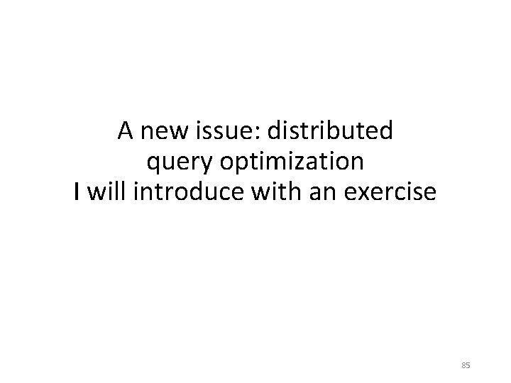 A new issue: distributed query optimization I will introduce with an exercise 85 A new issue: distributed query optimization I will introduce with an exercise 85