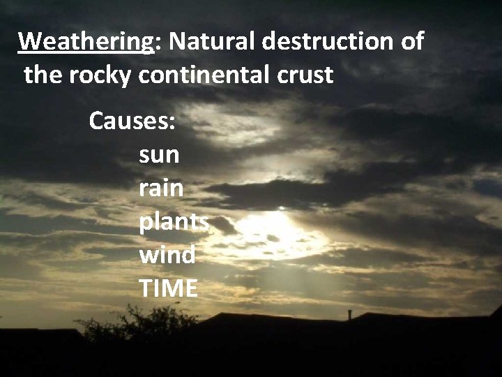 Weathering: Natural destruction of the rocky continental crust Causes: sun rain plants wind TIME