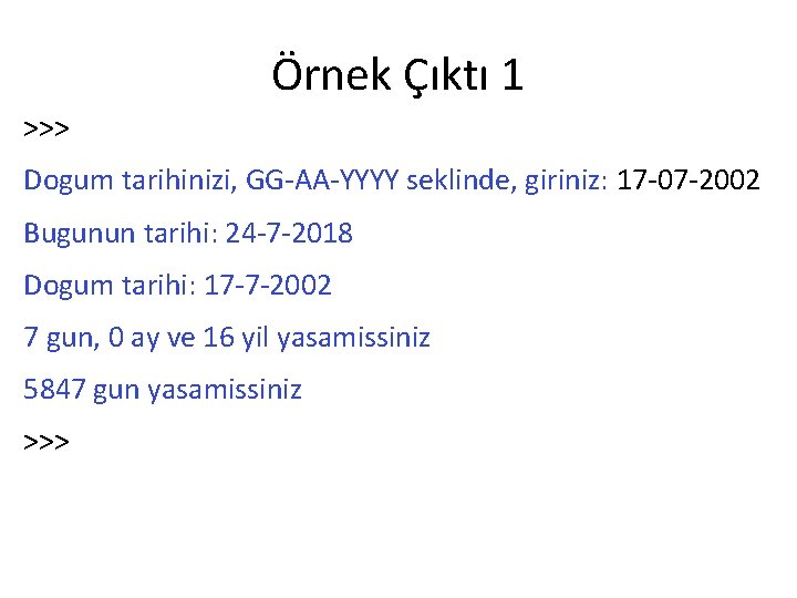 Örnek Çıktı 1 >>> Dogum tarihinizi, GG-AA-YYYY seklinde, giriniz: 17 -07 -2002 Bugunun tarihi: