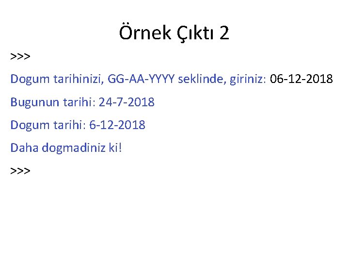 Örnek Çıktı 2 >>> Dogum tarihinizi, GG-AA-YYYY seklinde, giriniz: 06 -12 -2018 Bugunun tarihi: