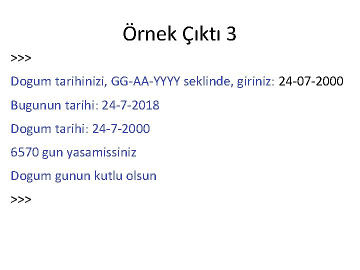 Örnek Çıktı 3 >>> Dogum tarihinizi, GG-AA-YYYY seklinde, giriniz: 24 -07 -2000 Bugunun tarihi: