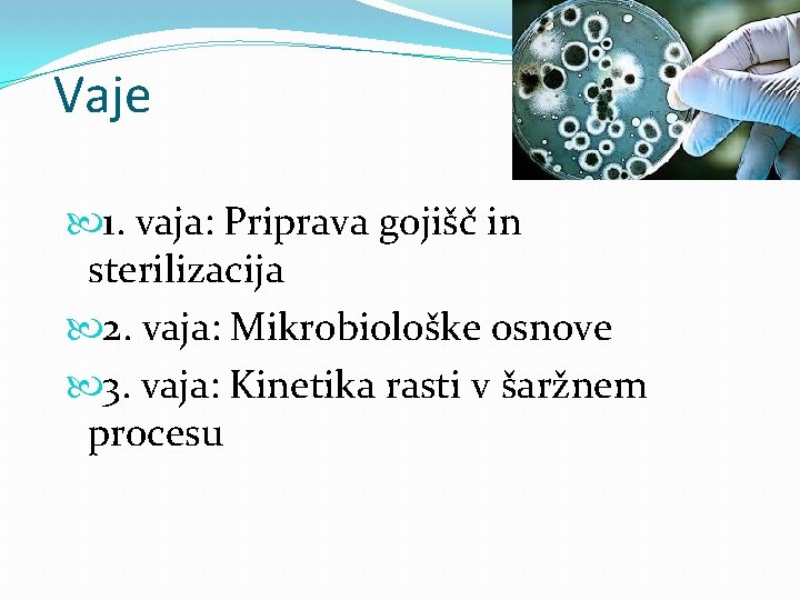 Vaje 1. vaja: Priprava gojišč in sterilizacija 2. vaja: Mikrobiološke osnove 3. vaja: Kinetika