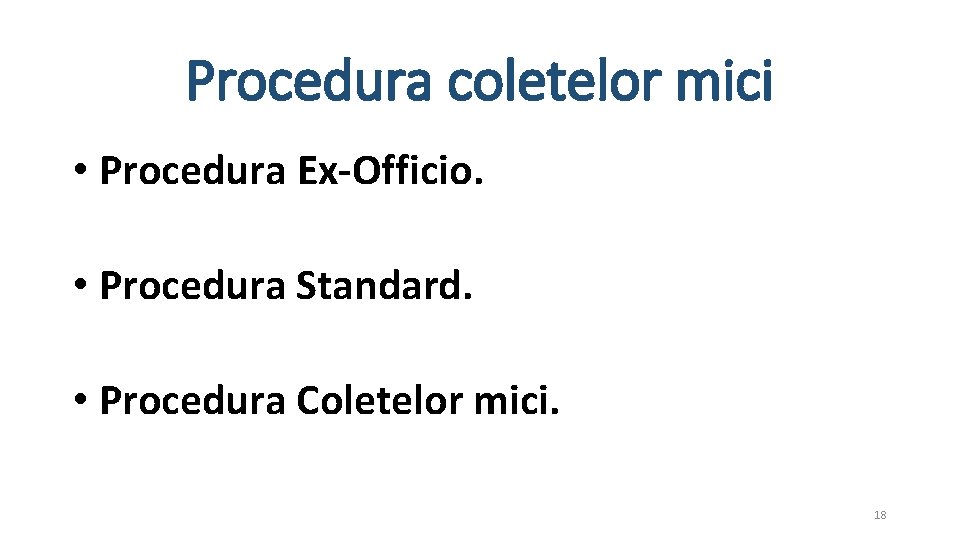 Procedura coletelor mici • Procedura Ex-Officio. • Procedura Standard. • Procedura Coletelor mici. 18