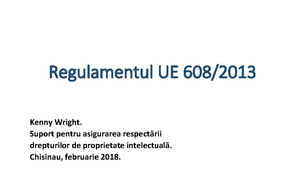 Regulamentul UE 608/2013 Kenny Wright. Suport pentru asigurarea respectării drepturilor de proprietate intelectuală. Chisinau,