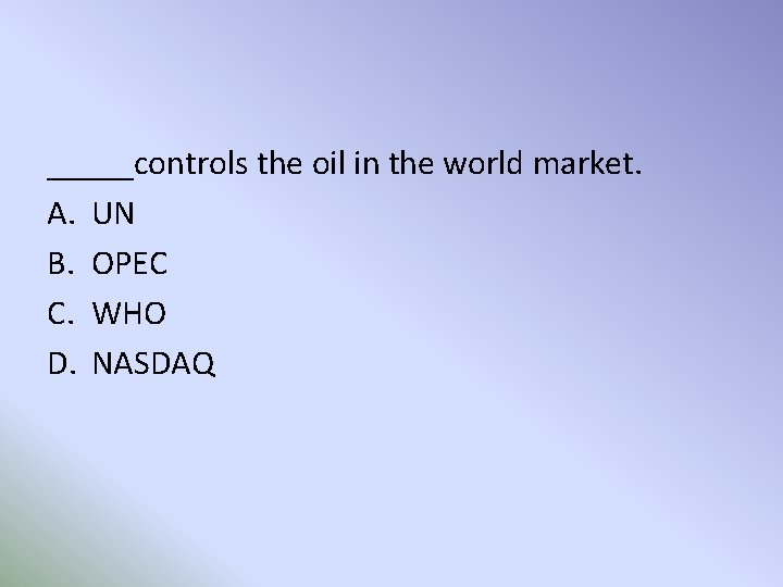 _____controls the oil in the world market. A. UN B. OPEC C. WHO D.