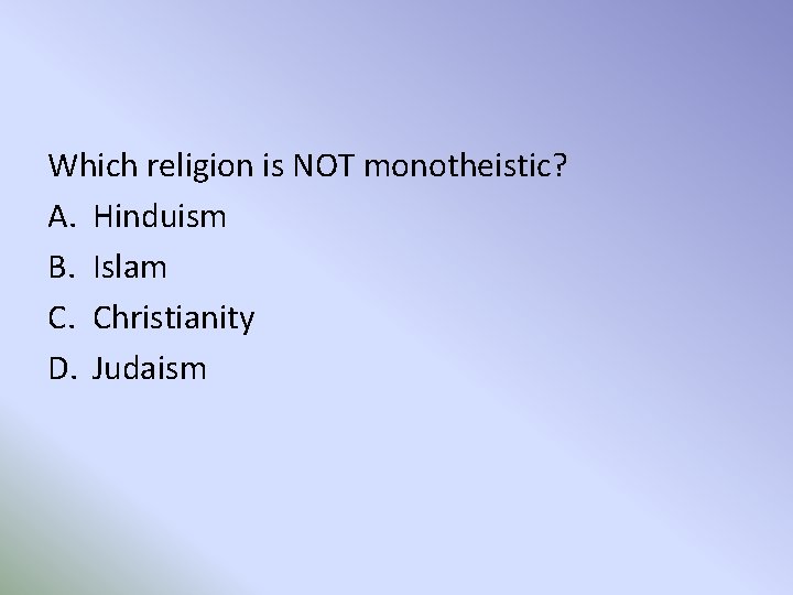 Which religion is NOT monotheistic? A. Hinduism B. Islam C. Christianity D. Judaism 