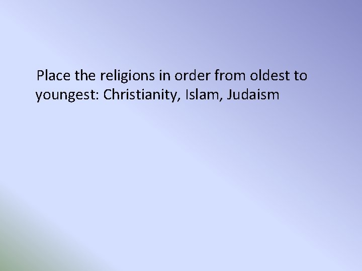 Place the religions in order from oldest to youngest: Christianity, Islam, Judaism 