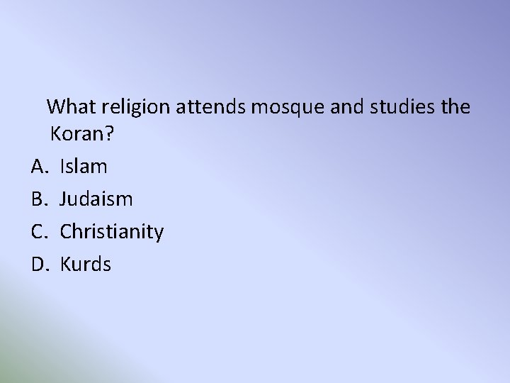 What religion attends mosque and studies the Koran? A. Islam B. Judaism C. Christianity